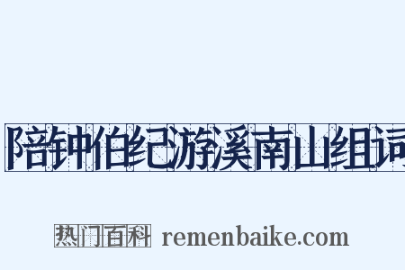 陪钟伯纪游溪南山组词是什么意思的图片